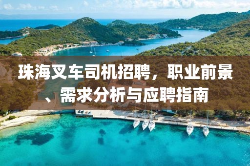 珠海叉车司机招聘，职业前景、需求分析与应聘指南