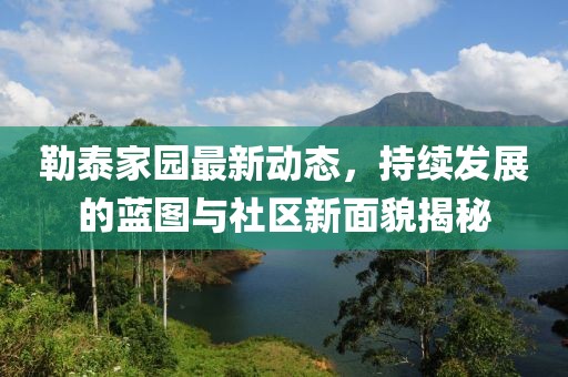 勒泰家园最新动态，持续发展的蓝图与社区新面貌揭秘