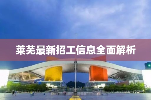 莱芜最新招工信息全面解析