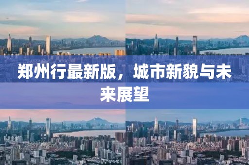 郑州行最新版，城市新貌与未来展望