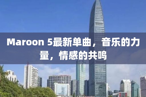 Maroon 5最新单曲，音乐的力量，情感的共鸣