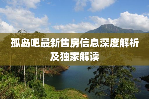 孤岛吧最新售房信息深度解析及独家解读