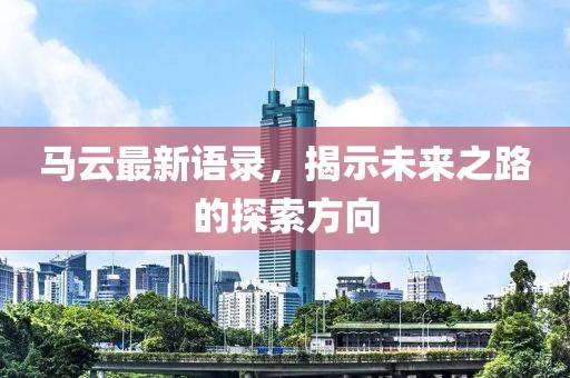 马云最新语录，揭示未来之路的探索方向