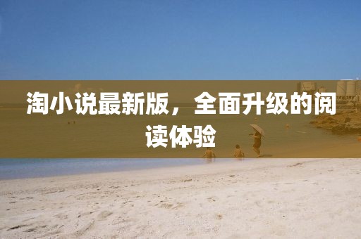 淘小说最新版，全面升级的阅读体验