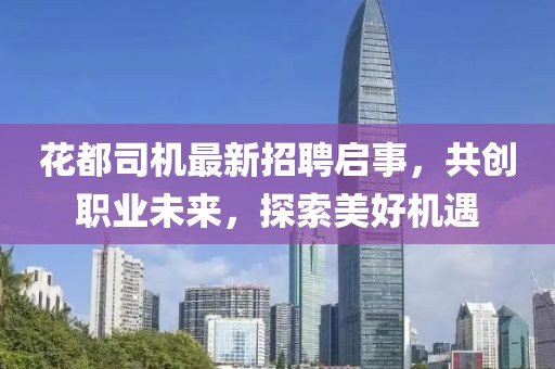 花都司机最新招聘启事，共创职业未来，探索美好机遇