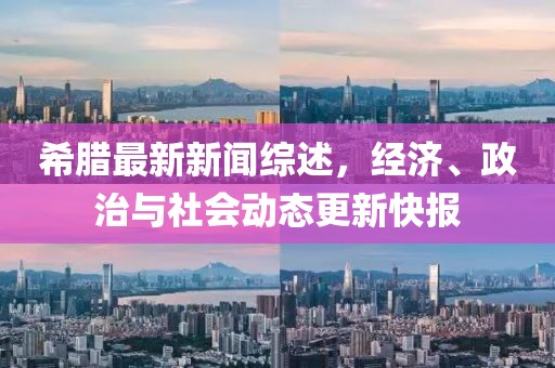 希腊最新新闻综述，经济、政治与社会动态更新快报