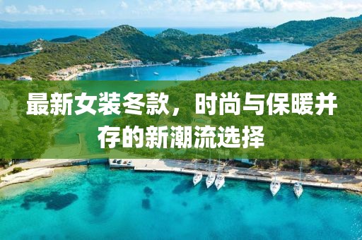 最新女装冬款，时尚与保暖并存的新潮流选择