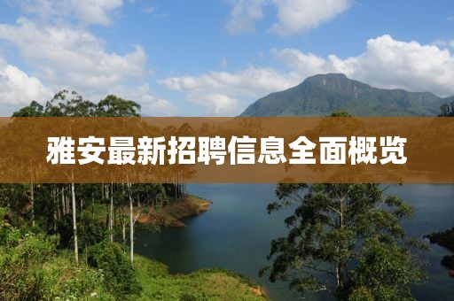 雅安最新招聘信息全面概览
