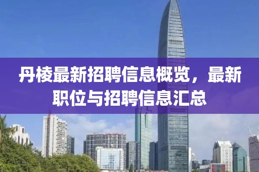 丹棱最新招聘信息概览，最新职位与招聘信息汇总