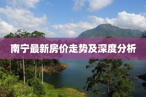 南宁最新房价走势及深度分析