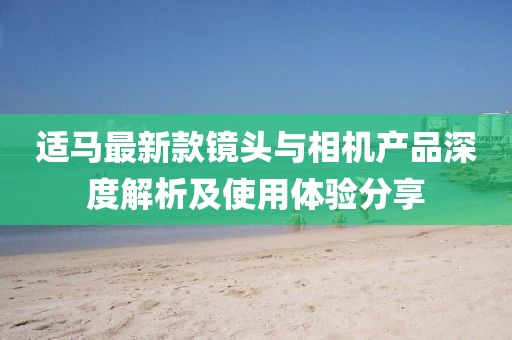 适马最新款镜头与相机产品深度解析及使用体验分享