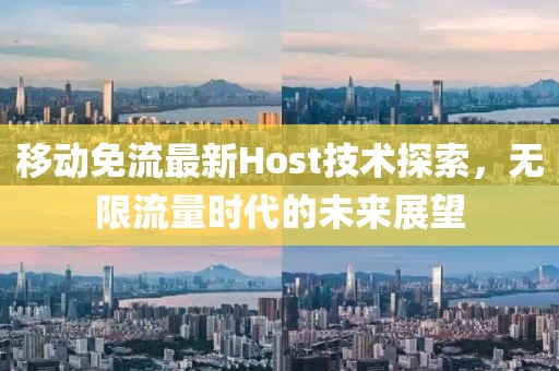 移动免流最新Host技术探索，无限流量时代的未来展望