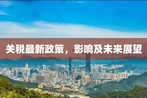 关税最新政策，影响及未来展望