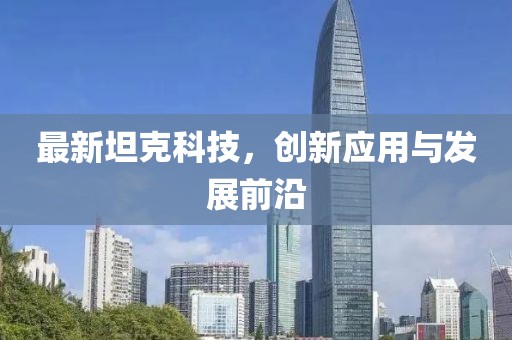 最新坦克科技，创新应用与发展前沿