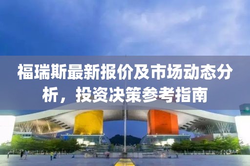 福瑞斯最新报价及市场动态分析，投资决策参考指南