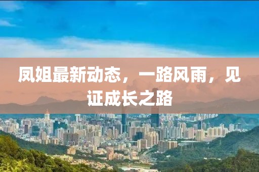 凤姐最新动态，一路风雨，见证成长之路