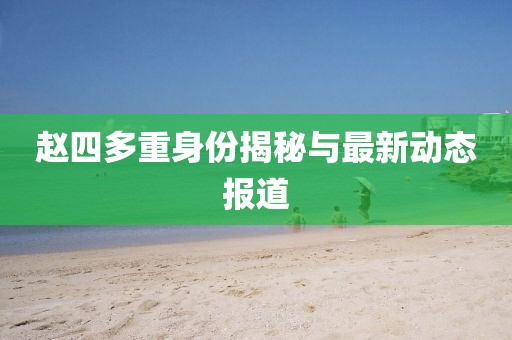 赵四多重身份揭秘与最新动态报道
