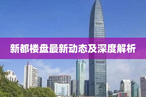 新都楼盘最新动态及深度解析