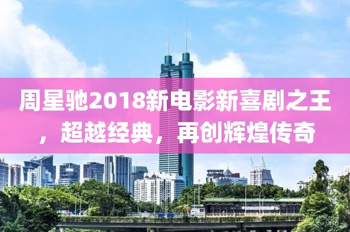 周星驰2018新电影新喜剧之王，超越经典，再创辉煌传奇