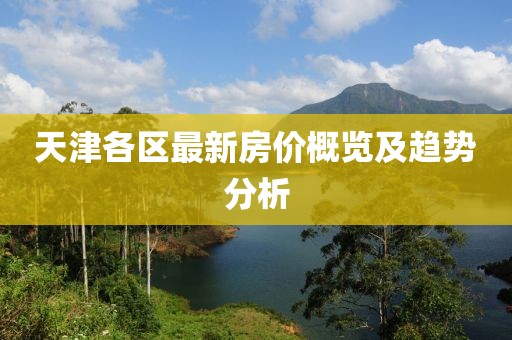 天津各区最新房价概览及趋势分析