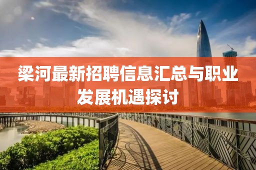 梁河最新招聘信息汇总与职业发展机遇探讨