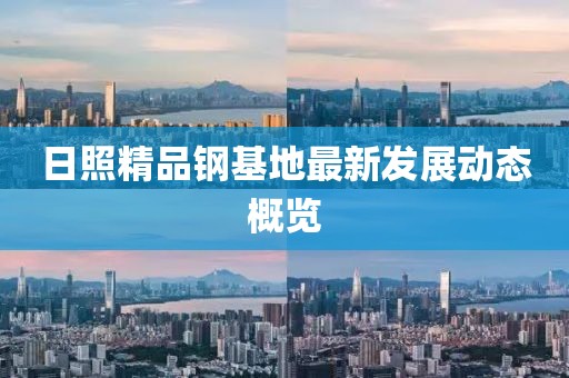 日照精品钢基地最新发展动态概览