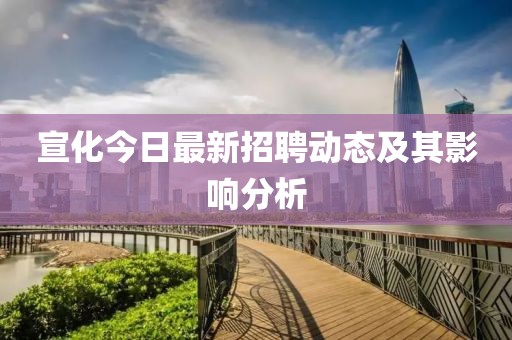 宣化今日最新招聘动态及其影响分析