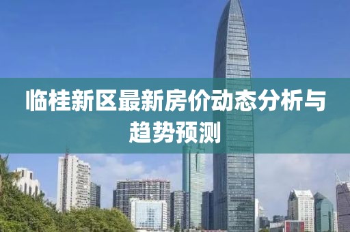 临桂新区最新房价动态分析与趋势预测