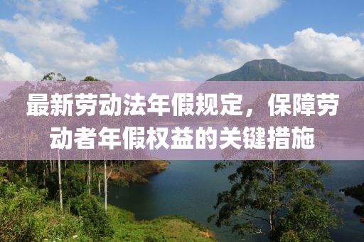 最新劳动法年假规定，保障劳动者年假权益的关键措施