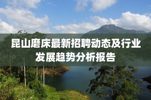 昆山磨床最新招聘动态及行业发展趋势分析报告