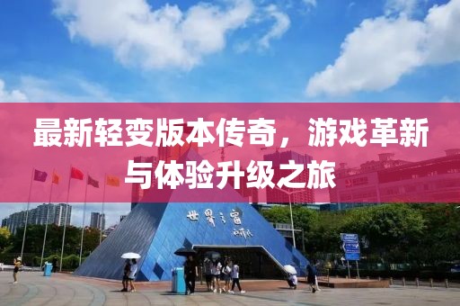 最新轻变版本传奇，游戏革新与体验升级之旅