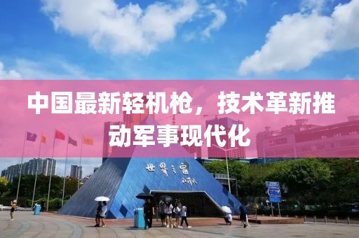 中国最新轻机枪，技术革新推动军事现代化