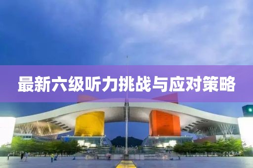 最新六级听力挑战与应对策略