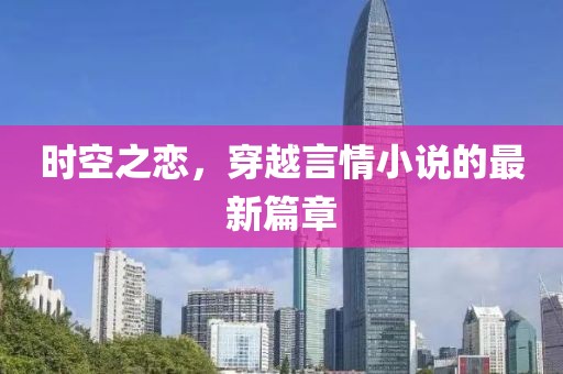 时空之恋，穿越言情小说的最新篇章