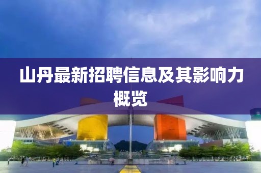 山丹最新招聘信息及其影响力概览
