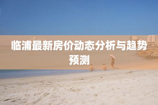 临浦最新房价动态分析与趋势预测