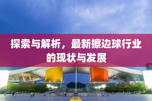 探索与解析，最新擦边球行业的现状与发展