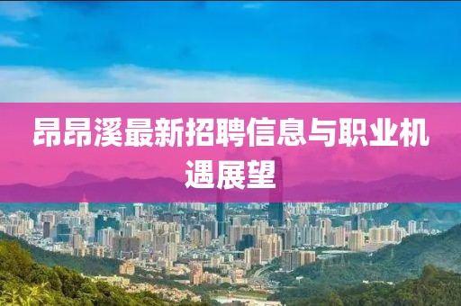 昂昂溪最新招聘信息与职业机遇展望