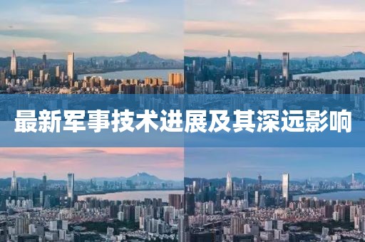 最新军事技术进展及其深远影响