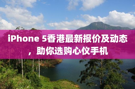 iPhone 5香港最新报价及动态，助你选购心仪手机