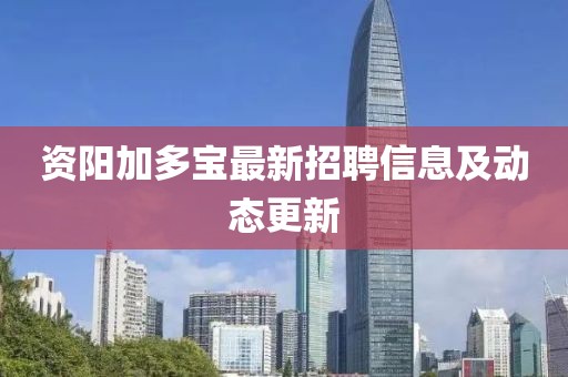 资阳加多宝最新招聘信息及动态更新
