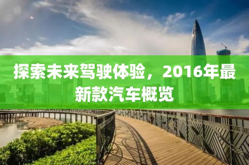 探索未来驾驶体验，2016年最新款汽车概览