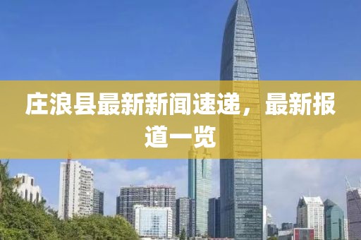 庄浪县最新新闻速递，最新报道一览