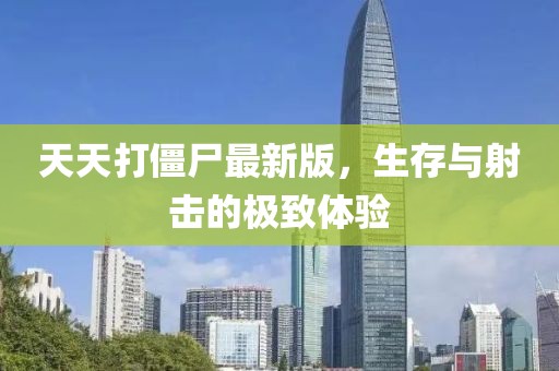 天天打僵尸最新版，生存与射击的极致体验