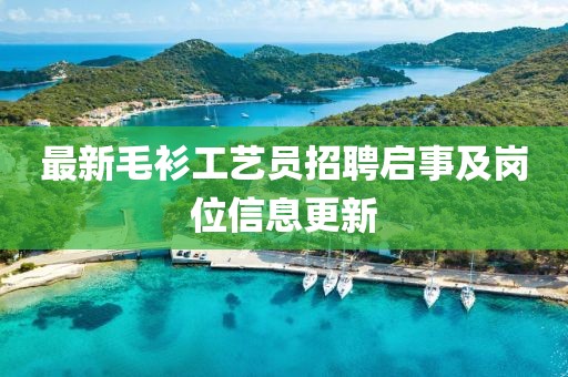 最新毛衫工艺员招聘启事及岗位信息更新