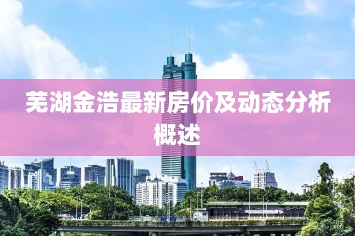 芜湖金浩最新房价及动态分析概述