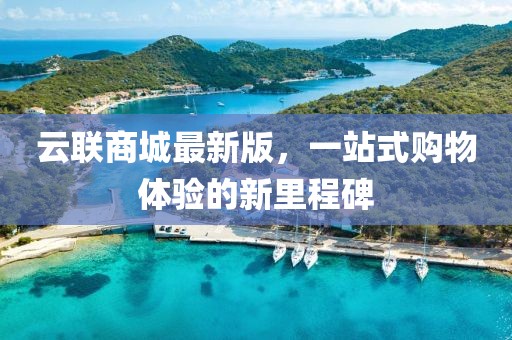 云联商城最新版，一站式购物体验的新里程碑