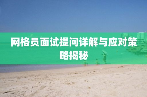 网格员面试提问详解与应对策略揭秘