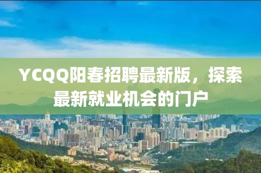 YCQQ阳春招聘最新版，探索最新就业机会的门户