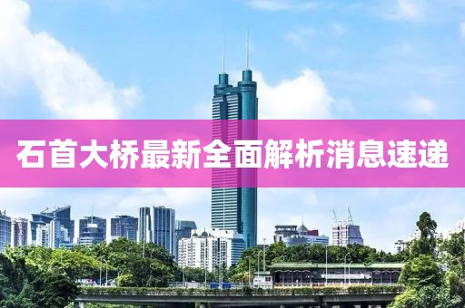 石首大桥最新全面解析消息速递